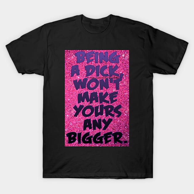 Being a dick... T-Shirt by Wicked9mm